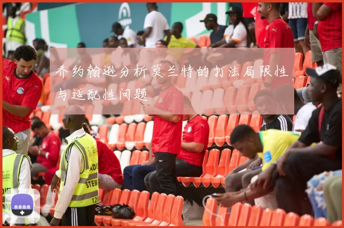 乔约翰逊分析莫兰特的打法局限性与适配性问题