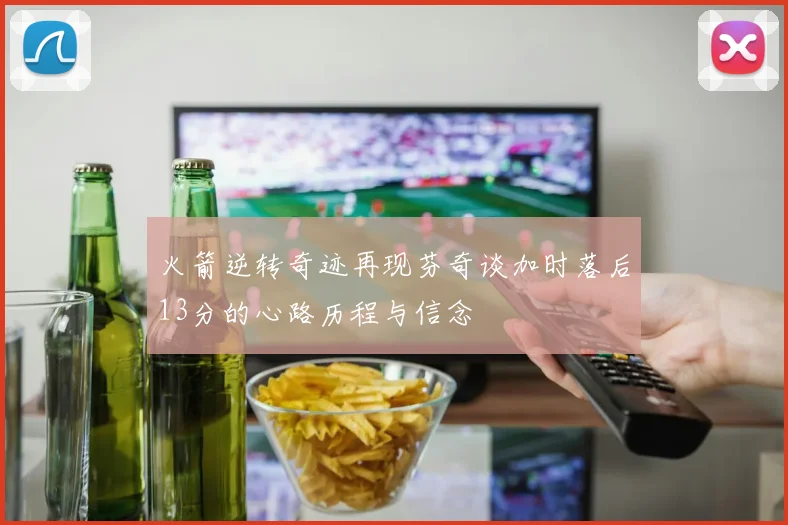 火箭逆转奇迹再现芬奇谈加时落后13分的心路历程与信念