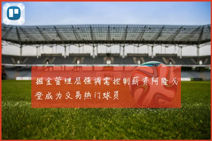 掘金管理层强调需控制薪资阿隆戈登成为交易热门球员