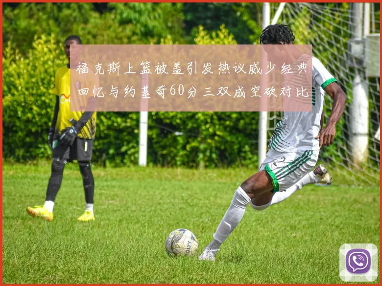 福克斯上篮被盖引发热议威少经典回忆与约基奇60分三双成空砍对比