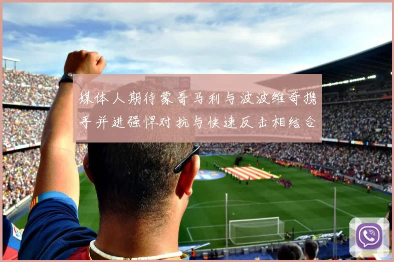 媒体人期待蒙哥马利与波波维奇携手并进强悍对抗与快速反击相结合