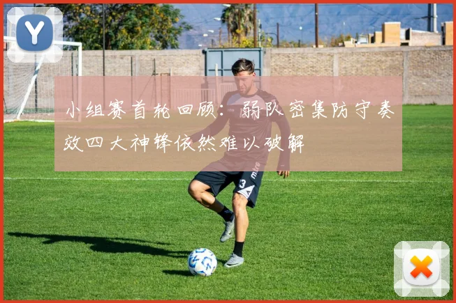 小组赛首轮回顾：弱队密集防守奏效四大神锋依然难以破解
