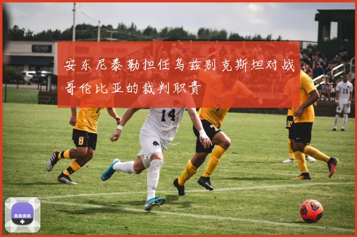 安东尼泰勒担任乌兹别克斯坦对战哥伦比亚的裁判职责