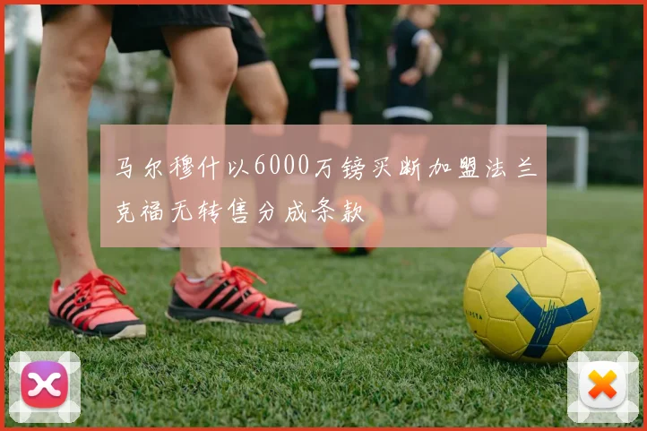 马尔穆什以6000万镑买断加盟法兰克福无转售分成条款