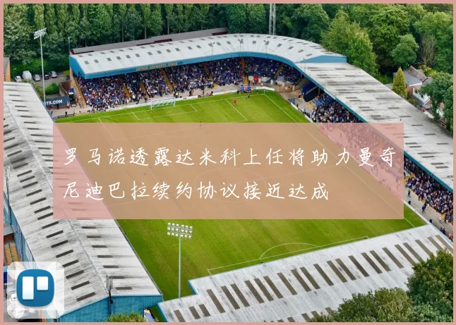罗马诺透露达米科上任将助力曼奇尼迪巴拉续约协议接近达成