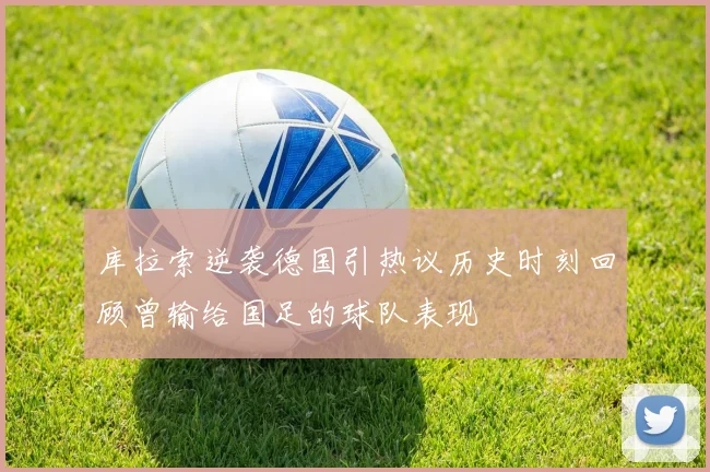 库拉索逆袭德国引热议历史时刻回顾曾输给国足的球队表现