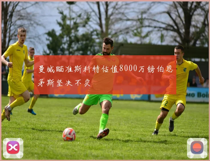 曼城瞄准斯科特估值8000万镑伯恩茅斯坚决不卖