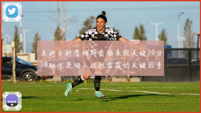 麦迪分析詹姆斯首场表现关键30分10助攻是湖人战胜雷霆的关键因素